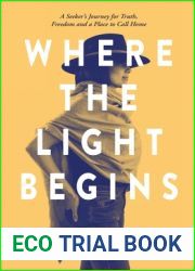 Where the Light Begins: A Seeker|s Journey for Truth, Freedom and a Place to Call Home