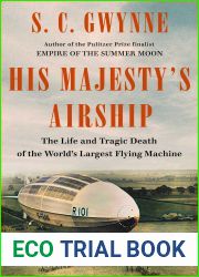 His Majesty|s Airship: The Life and Tragic Death of the World|s Largest Flying Machine