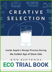 Creative Selection: Inside Apple|s Design Process During the Golden Age of Steve Jobs