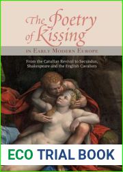 The Poetry of Kissing in Early Modern Europe: From the Catullan Revival to Secundus, Shakespeare and the English Cavaliers (Studies in Renaissance Literature, 34) (Volume 34)