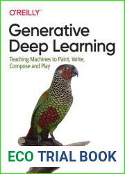 Generative Deep Learning: Teaching Machines to Paint, Write, Compose, and Play