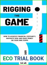 Rigging the Game: How to Achieve Financial Certainty, Navigate Risk and Make Money on Your Own Terms