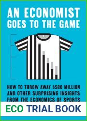 An Economist Goes to the Game: How to Throw Away $580 Million and Other Surprising Insights from the Economics of Sports