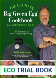The Ultimate Big Green Egg Cookbook: An Independent Guide: 100 Master Recipes for Perfect Smoking, Grilling and Baking