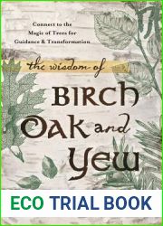The Wisdom of Birch, Oak, and Yew: Connect to the Magic of Trees for Guidance and Transformation