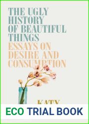 The Ugly History of Beautiful Things: Essays on Desire and Consumption