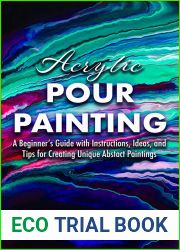 Acrylic Pour Painting: A Beginner|s Guide with Instructions, Ideas, and Tips for Creating Unique Abstract Paintings