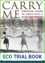Carry Me Home: Birmingham, Alabama: The Climactic Battle of the Civil Rights Revolution