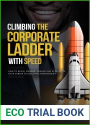 Climbing The Corporate Ladder with Speed: How To Begin, Manage, Change and Accelerate Your Career To Executive Management