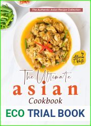 The Ultimate Asian Cookbook: Take a Culinary Trip Through Asia with These Interesting Asian Recipes! (The Authentic Asian Recipe Collection)
