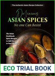 Delicious Asian Spices No one Can Resist: The Asian Cookbook: Spice Recipes to Add Flavor to Your Meals!! (The Authentic Asian Recipe Collection)