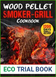 Wood Pellet Smoker-Grill Cookbook: A Guide With 200+ Recipes Of The Most Delicious And Palatable Barbecue For You And Your Loved Ones