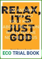 Relax, It|s Just God: How and Why to Talk to Your Kids About Religion When You|re Not Religious