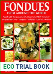 Fondues from Around the World: Nearly 200 Recipes for Fish, Cheese and Meat Fondues, Oriental Hot Pots, Tempura, Sukiyaki, Dessert Fondues