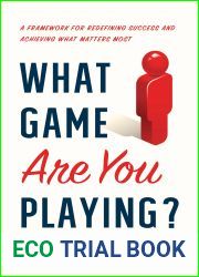 What Game Are You Playing?: A Framework for Redefining Success and Achieving What Matters Most