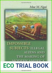 Impossible Subjects: Illegal Aliens and the Making of Modern America