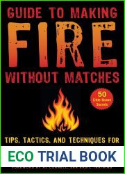 Guide to Making Fire without Matches: Tips, Tactics, and Techniques for Starting a Fire in Any Situation