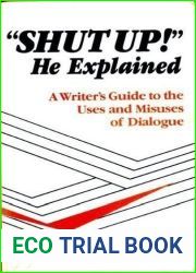 Shut Up! He Explained: A Writer|s Guide to the Uses and Misuses of Dialogue