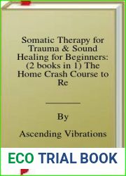 Somatic Therapy for Trauma and Sound Healing for Beginners: (2 books in 1) The Home Crash Course to Reawaken Wholeness and Vitality With Vibrational Power and Somatic Secrets Anyone Can Do