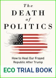 The Death of Politics: How to Heal Our Frayed Republic After Trump
