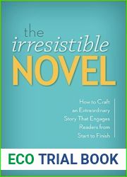 The Irresistible Novel: How to Craft an Extraordinary Story That Engages Readers from Start to Finish