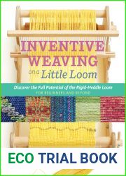 Inventive Weaving on a Little Loom: Discover the Full Potential of the Rigid-Heddle Loom, for Beginners and Beyond