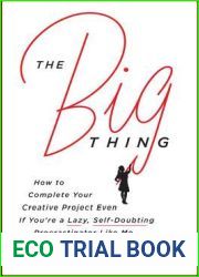 The Big Thing: How to Complete Your Creative Project Even if You|re a Lazy, Self-Doubting Procrastinator Like Me