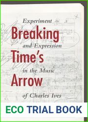 Breaking Time|s Arrow: Experiment and Expression in the Music of Charles Ives