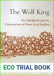 The Wolf King: Ibn Mardanish and the Construction of Power in al-Andalus (Medieval Societies, Religions, and Cultures)