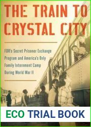 The Train to Crystal City: FDR|s Secret Prisoner Exchange Program and America|s Only Family Internment Camp During World War II