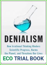 Denialism: How Irrational Thinking Hinders Scientific Progress, Harms the Planet, and Threatens Our Lives