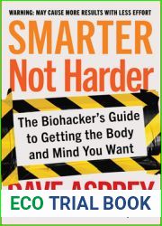 Smarter Not Harder: The Biohacker|s Guide to Getting the Body and Mind You Want