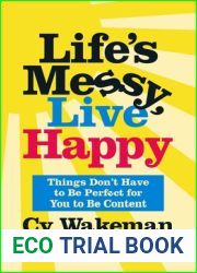 Life|s Messy, Live Happy: Things Don|t Have to Be Perfect for You to Be Content
