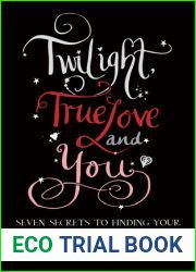 Twilight, True Love and You: Seven Secret Steps to Finding Your Edward or Jacob