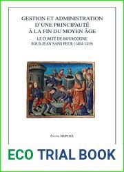 Gestion Et Administration d|Une Principaute a la Fin Du Moyen Age: Le Comte de Bourgogne Sous Jean Sans Peur (1404-1419) (Burgundica) (French Edition)