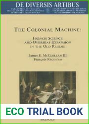 The Colonial Machine: French Science and Overseas Expansion in the Old Regime (de Diversis Artibus) (English and French Edition)