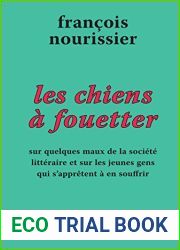 Les Chiens a fouetter: Sur quelques maux de la societe litteraire et sur les jeunes gens qui s|appretent a en souffrir (LE DILETTANTE) (French Edition)