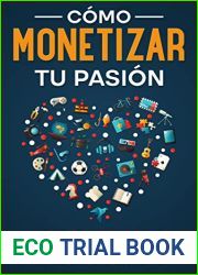 Como Monetizar tu Pasion: Descubre Como Ganar Dinero Haciendo lo que mas te Gusta en la Vida (Spanish Edition)