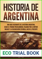 Historia de Argentina: Una guia fascinante de la historia argentina, desde el periodo precolombino, pasando por el imperio incaico y la colonizacion espanola, hasta el presente (Spanish Edition)