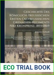 Geschichte Des Koniglich Preussischen Ersten Ostpreussischen Grenadier-Regiments Nr.1 Kronprinz. 1855-1869: Als Fortsetzung Der and quot;Geschichte Des … in Ersten Infanter… (German Editio