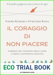 Il coraggio di non piacere. Libera te stesso, cambia la tua vita e raggiungi l|autentica felicita