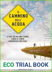 Il cammino dell|acqua. A piedi da Milano a Roma lungo il corso dimenticato dei fiumi