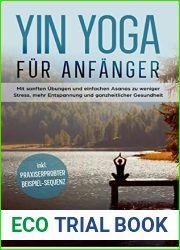 Yin Yoga fur Anfanger: Mit sanften Ubungen und einfachen Asanas zu weniger Stress, mehr Entspannung und ganzheitlicher Gesundheit - inkl. praxiserprobter Beispiel-Sequenz (German Edition)