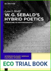 W.G. Sebald|s Hybrid Poetics: Literature as Historiography (Interdisciplinary German Cultural Studies, 14)