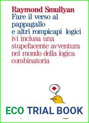 Fare il verso al pappagallo e altri rompicapi logici ivi inclusa una stupefacente avventura nel mondo della logica combinatoria