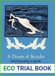 A Dream of Arcadia: Anti-Industrialism in Spanish LIterature, 1895-1905