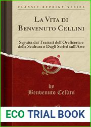 La Vita Di Benvenuto Cellini: Seguita Dai Trattati Dell|oreficeria E Della Scultura E Dagli Scritti Sull|arte (Classic Reprint)