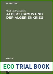 Albert Camus Und Der Algerienkrieg : Die Auseinandersetzung Der Algerienfranzosischen Schriftsteller Mit Dem and quot;Directeur De Conscience and quot; Im Algerienkrieg (1954-1962)