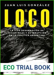 El loco: La vida desconocida de Javier Milei y su irrupcion en la politica argentina