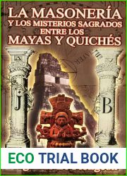 La Masoneria y los Misterios Sagrados entre los Mayas y Quiches.